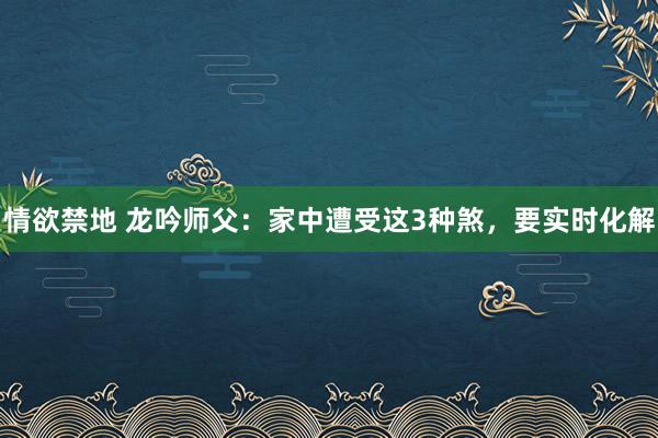 情欲禁地 龙吟师父：家中遭受这3种煞，要实时化解